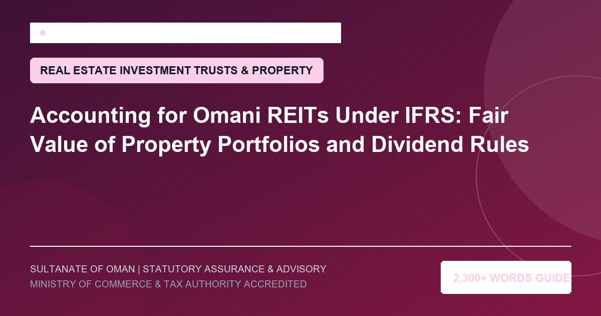Accounting for Omani REITs Under IFRS: Fair Value of Property Portfolios and Dividend Rules - Muscat Auditing and Accounting Services Oman