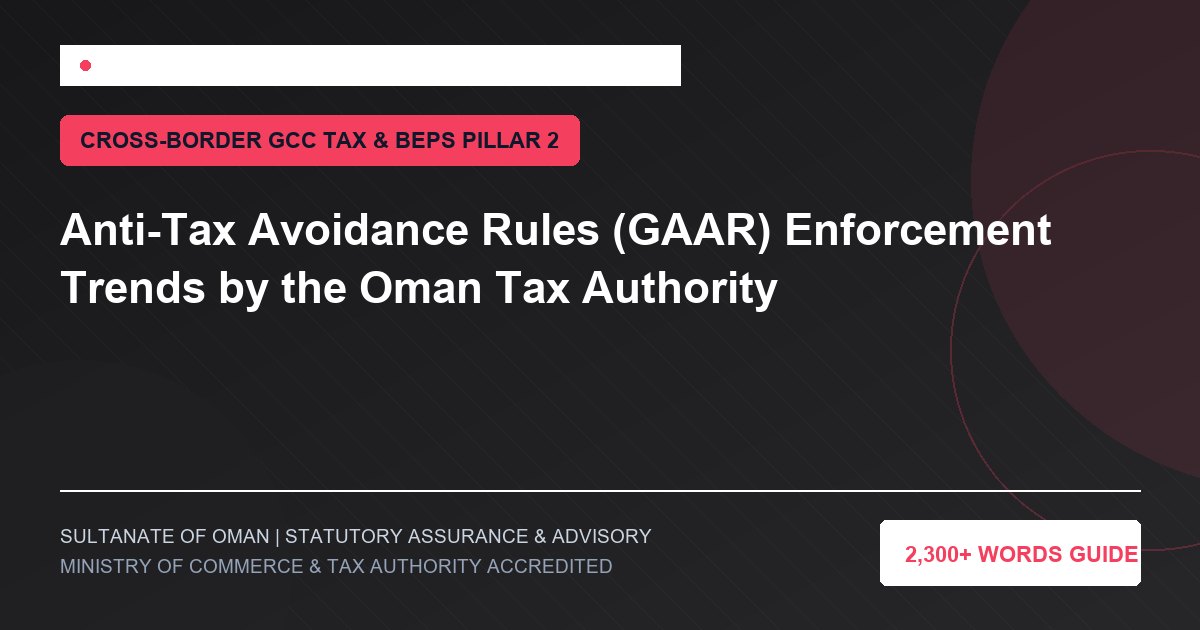 Anti-Tax Avoidance Rules (GAAR) Enforcement Trends by the Oman Tax Authority - Muscat Auditing and Accounting Services Oman