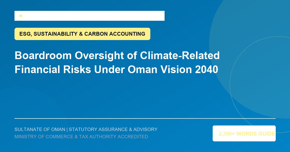 Boardroom Oversight of Climate-Related Financial Risks Under Oman Vision 2040 - Muscat Auditing and Accounting Services Oman
