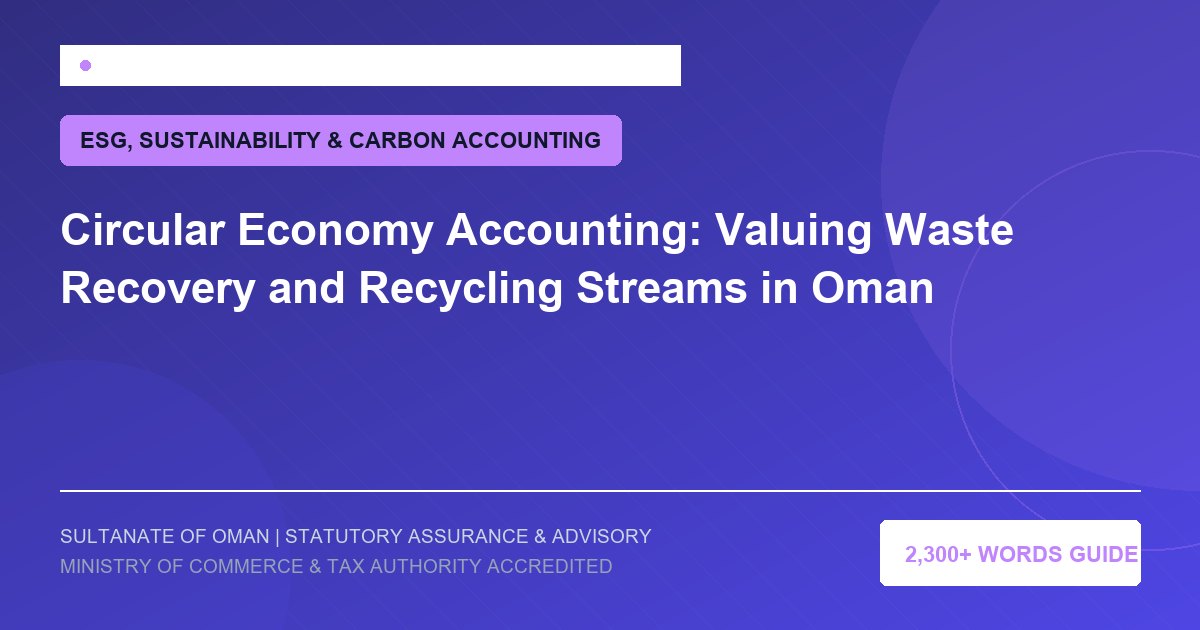 Circular Economy Accounting: Valuing Waste Recovery and Recycling Streams in Oman - Muscat Auditing and Accounting Services Oman