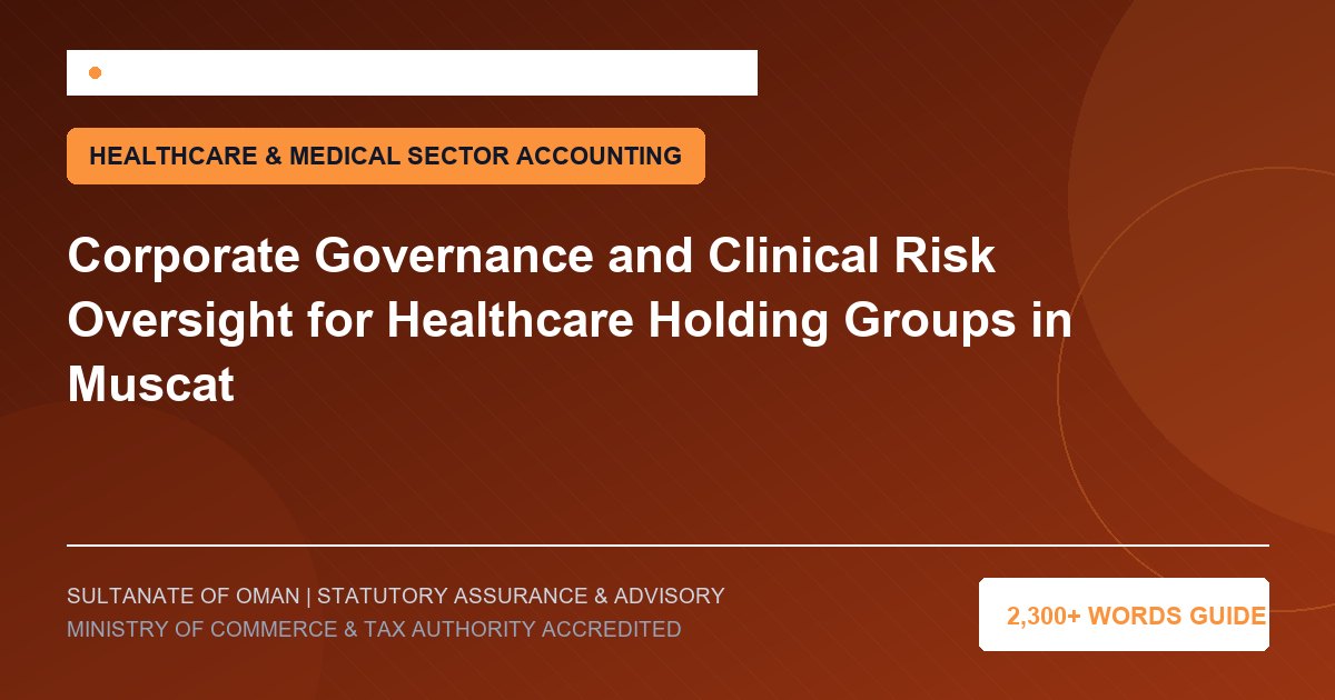Corporate Governance and Clinical Risk Oversight for Healthcare Holding Groups in Muscat - Muscat Auditing and Accounting Services Oman