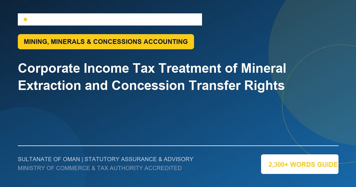 Corporate Income Tax Treatment of Mineral Extraction and Concession Transfer Rights - Muscat Auditing and Accounting Services Oman