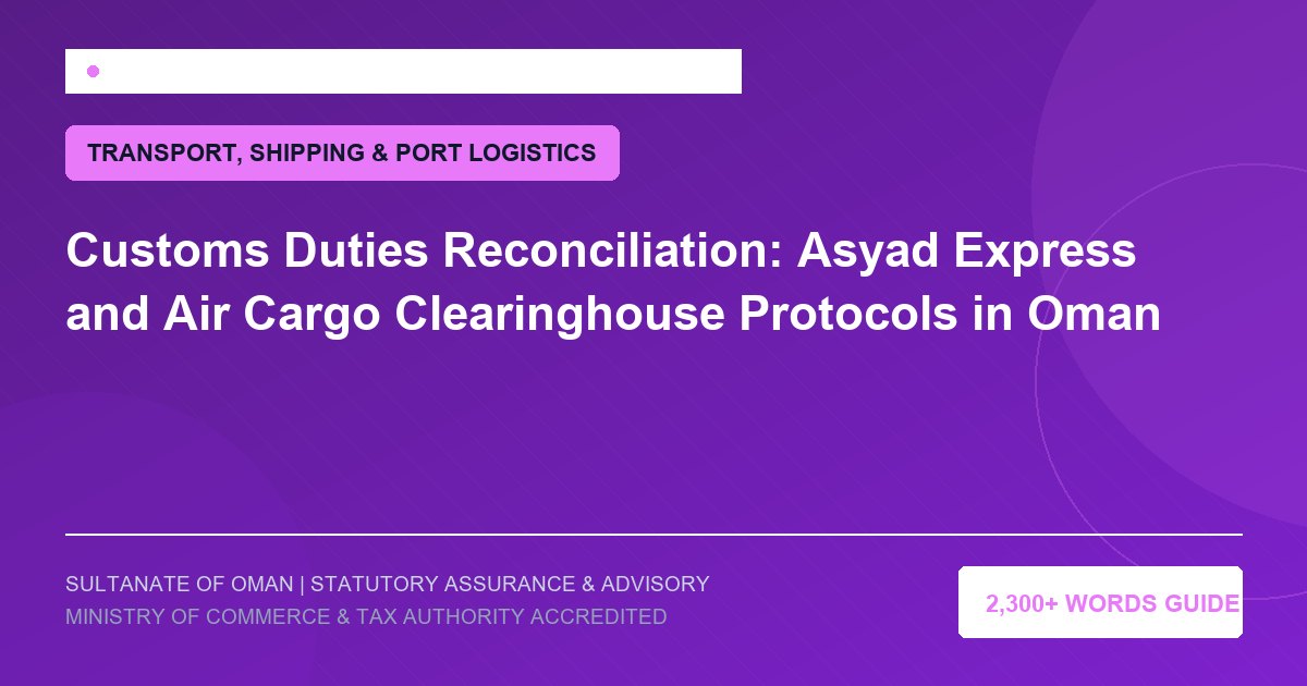 Customs Duties Reconciliation: Asyad Express and Air Cargo Clearinghouse Protocols in Oman - Muscat Auditing and Accounting Services Oman