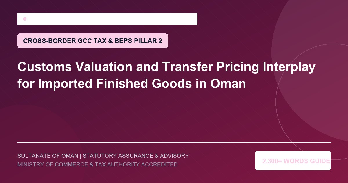 Customs Valuation and Transfer Pricing Interplay for Imported Finished Goods in Oman - Muscat Auditing and Accounting Services Oman
