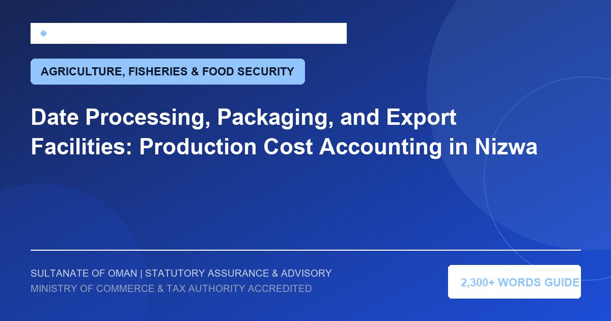 Date Processing, Packaging, and Export Facilities: Production Cost Accounting in Nizwa - Muscat Auditing and Accounting Services Oman