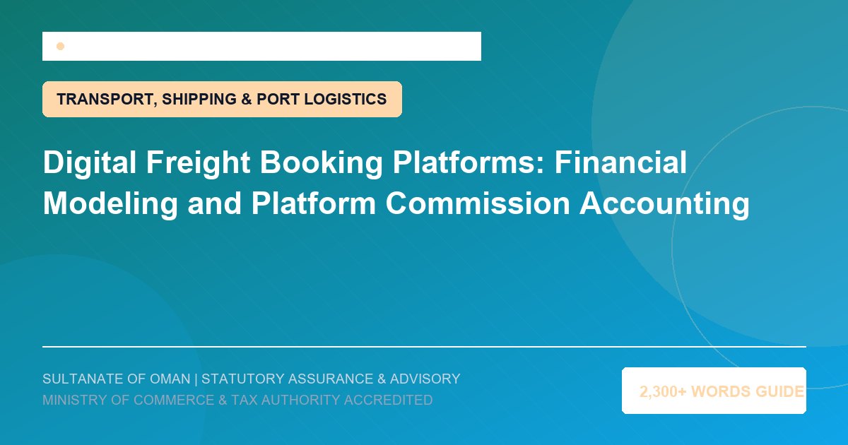 Digital Freight Booking Platforms: Financial Modeling and Platform Commission Accounting - Muscat Auditing and Accounting Services Oman