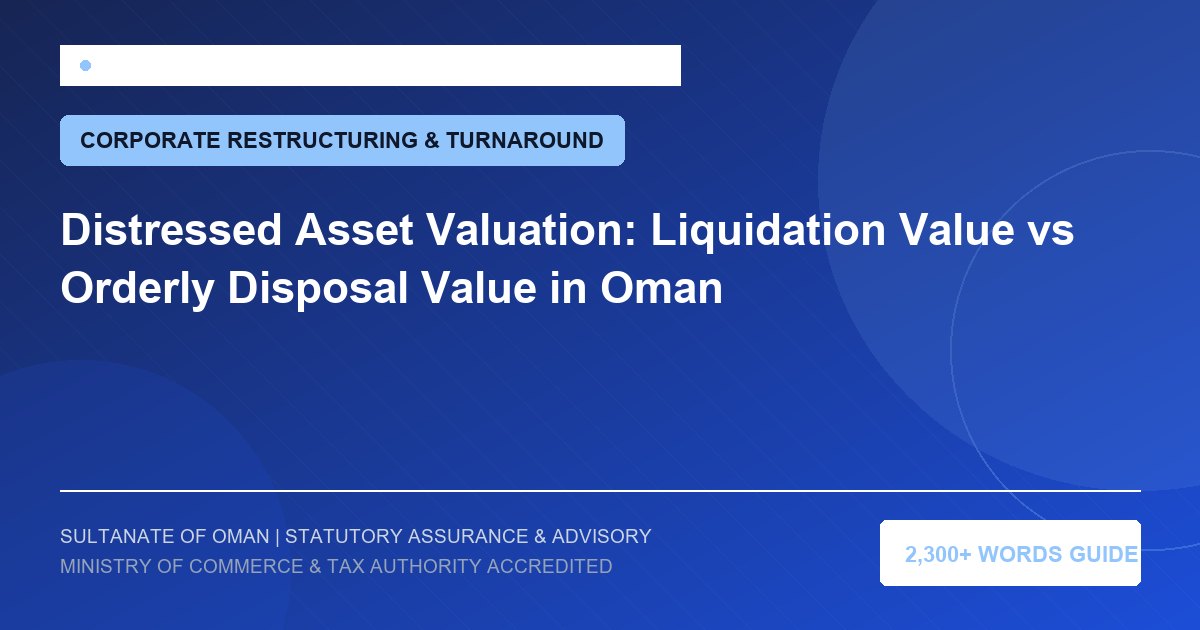 Distressed Asset Valuation: Liquidation Value vs Orderly Disposal Value in Oman - Muscat Auditing and Accounting Services Oman