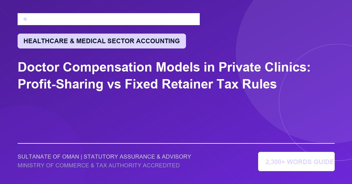 Doctor Compensation Models in Private Clinics: Profit-Sharing vs Fixed Retainer Tax Rules - Muscat Auditing and Accounting Services Oman