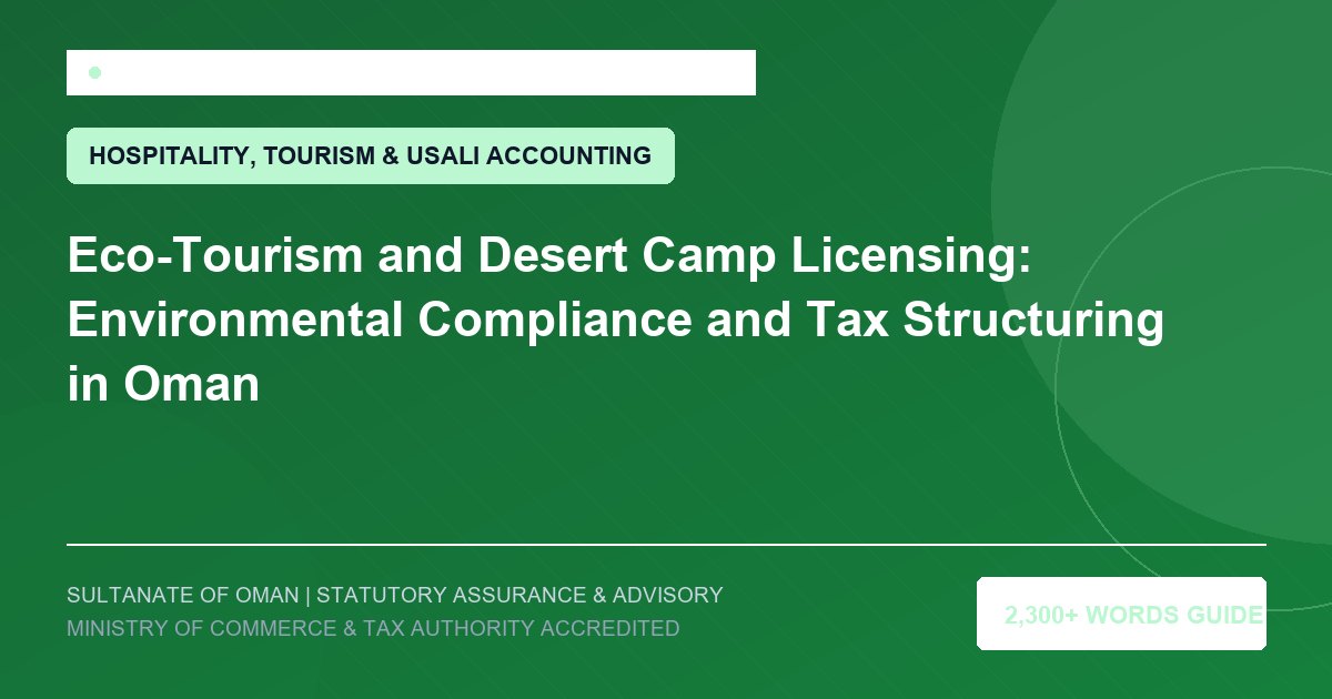 Eco-Tourism and Desert Camp Licensing: Environmental Compliance and Tax Structuring in Oman - Muscat Auditing and Accounting Services Oman