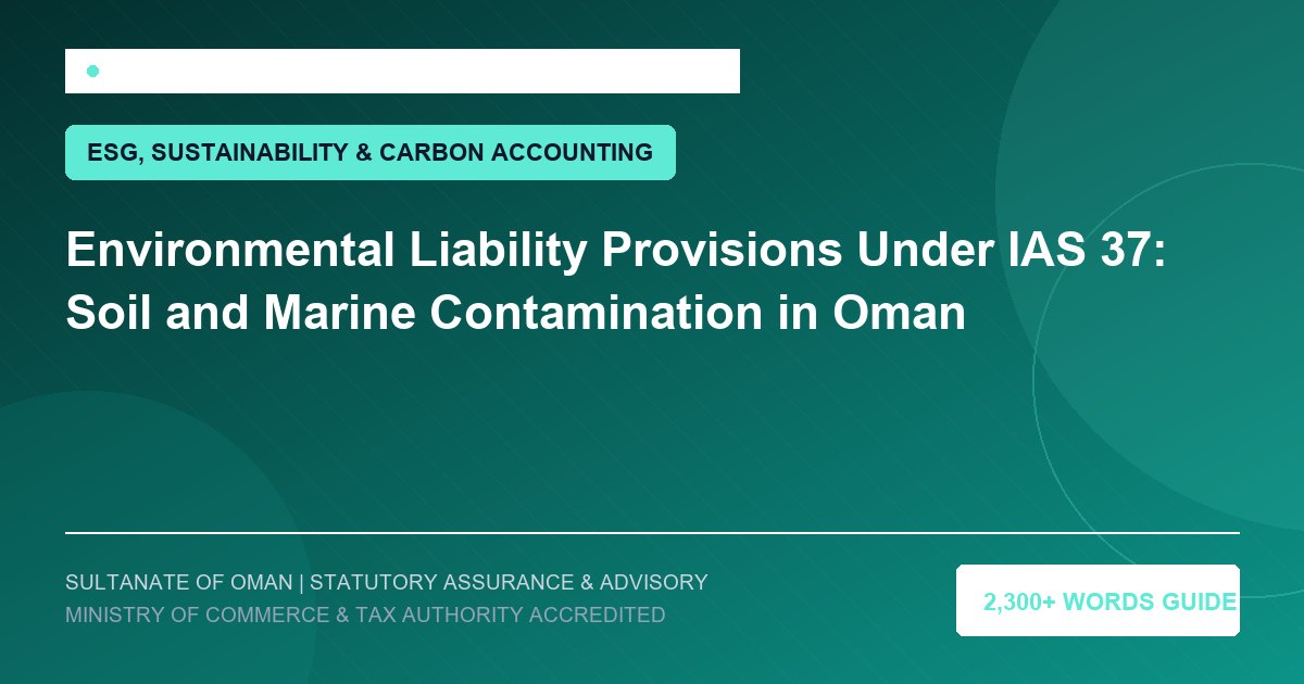 Environmental Liability Provisions Under IAS 37: Soil and Marine Contamination in Oman - Muscat Auditing and Accounting Services Oman