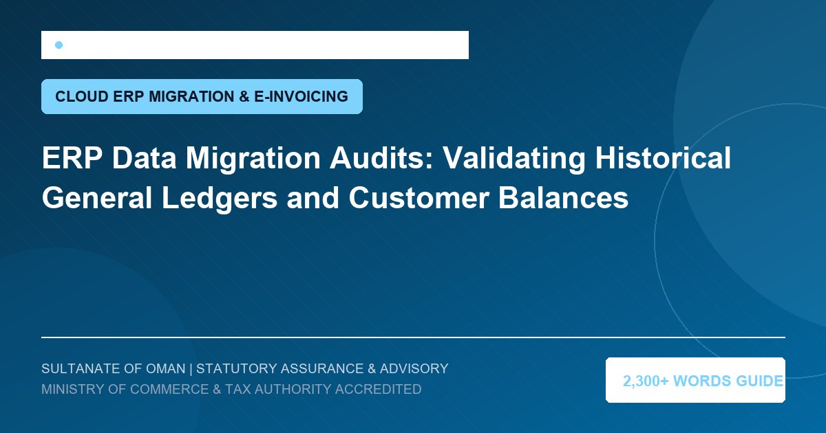 ERP Data Migration Audits: Validating Historical General Ledgers and Customer Balances - Muscat Auditing and Accounting Services Oman