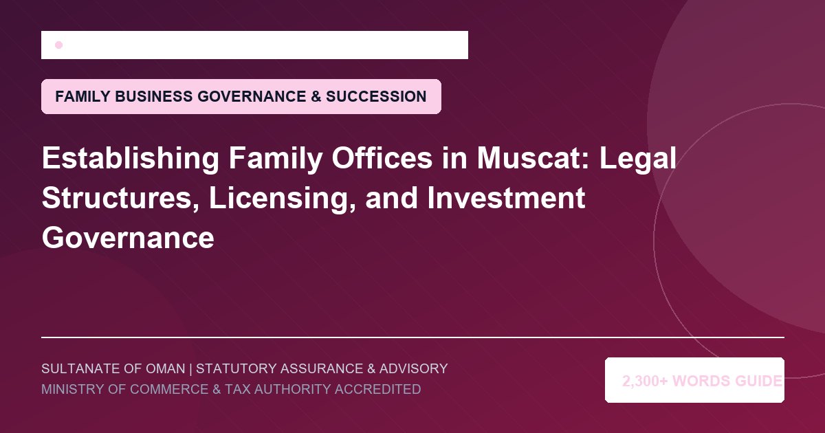 Establishing Family Offices in Muscat: Legal Structures, Licensing, and Investment Governance - Muscat Auditing and Accounting Services Oman