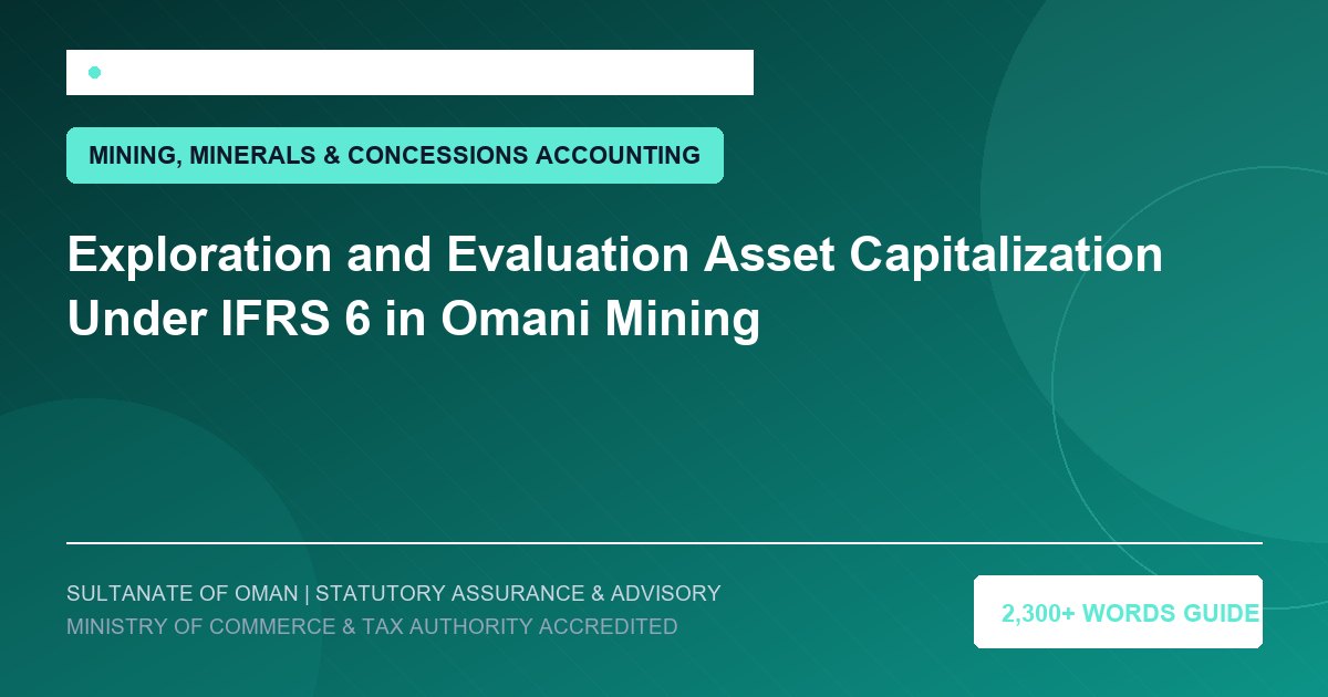 Exploration and Evaluation Asset Capitalization Under IFRS 6 in Omani Mining - Muscat Auditing and Accounting Services Oman