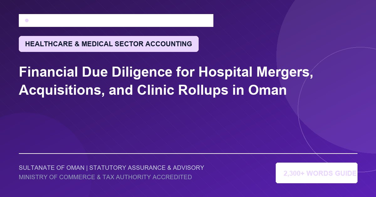 Financial Due Diligence for Hospital Mergers, Acquisitions, and Clinic Rollups in Oman - Muscat Auditing and Accounting Services Oman