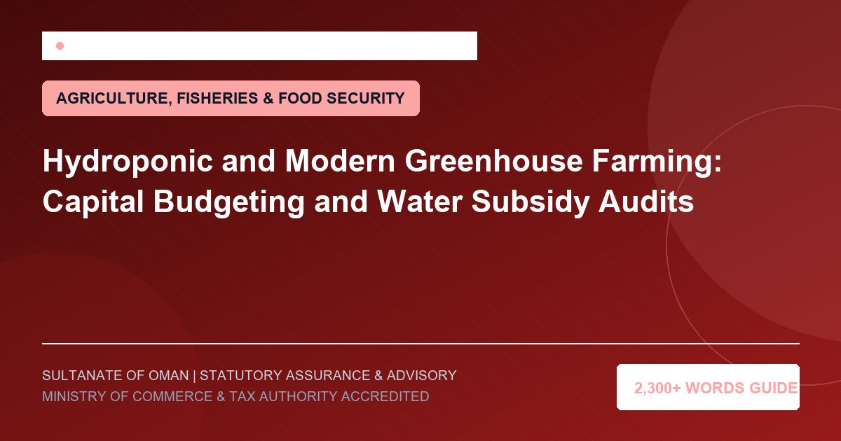 Hydroponic and Modern Greenhouse Farming: Capital Budgeting and Water Subsidy Audits - Muscat Auditing and Accounting Services Oman
