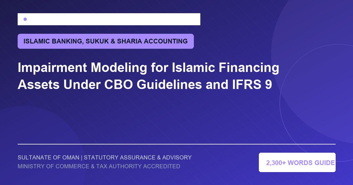 Impairment Modeling for Islamic Financing Assets Under CBO Guidelines and IFRS 9 - Muscat Auditing and Accounting Services Oman