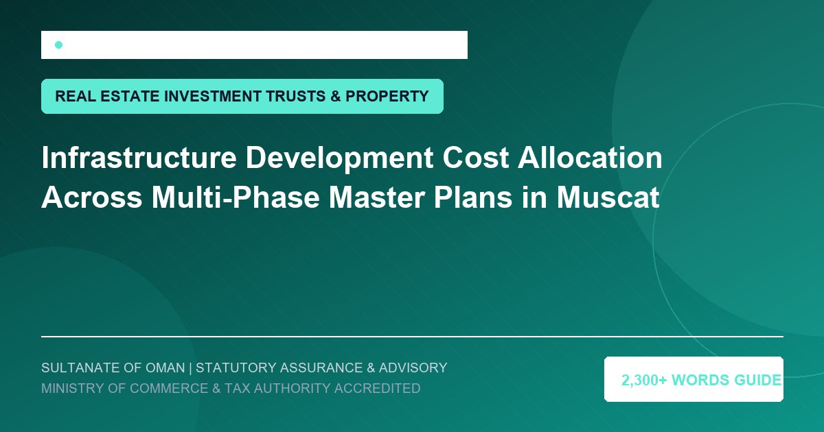 Infrastructure Development Cost Allocation Across Multi-Phase Master Plans in Muscat - Muscat Auditing and Accounting Services Oman