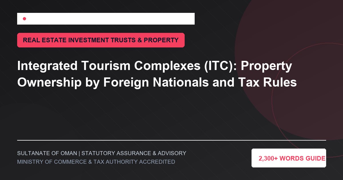 Integrated Tourism Complexes (ITC): Property Ownership by Foreign Nationals and Tax Rules - Muscat Auditing and Accounting Services Oman