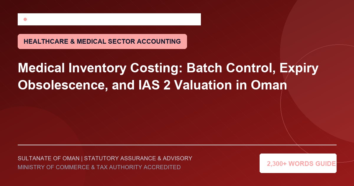 Medical Inventory Costing: Batch Control, Expiry Obsolescence, and IAS 2 Valuation in Oman - Muscat Auditing and Accounting Services Oman