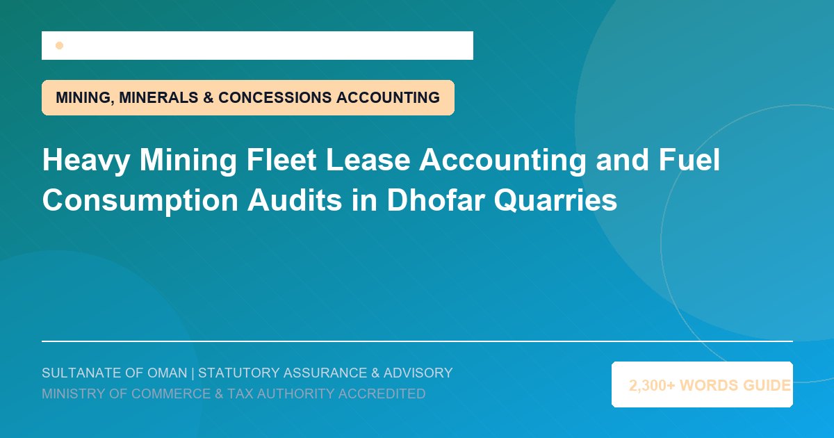 Heavy Mining Fleet Lease Accounting and Fuel Consumption Audits in Dhofar Quarries - Muscat Auditing and Accounting Services Oman