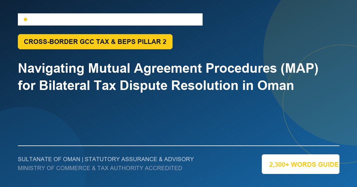Navigating Mutual Agreement Procedures (MAP) for Bilateral Tax Dispute Resolution in Oman - Muscat Auditing and Accounting Services Oman