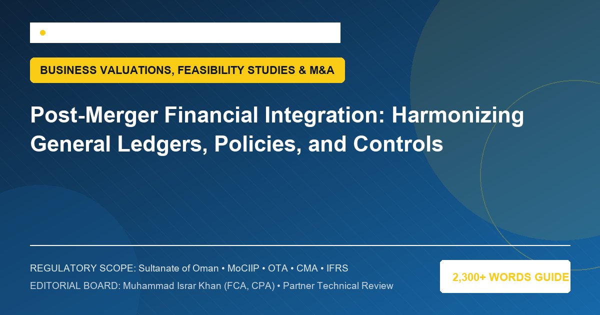 Post-Merger Financial Integration: Harmonizing General Ledgers, Policies, and Controls - Muscat Auditing & Accounting Services Oman