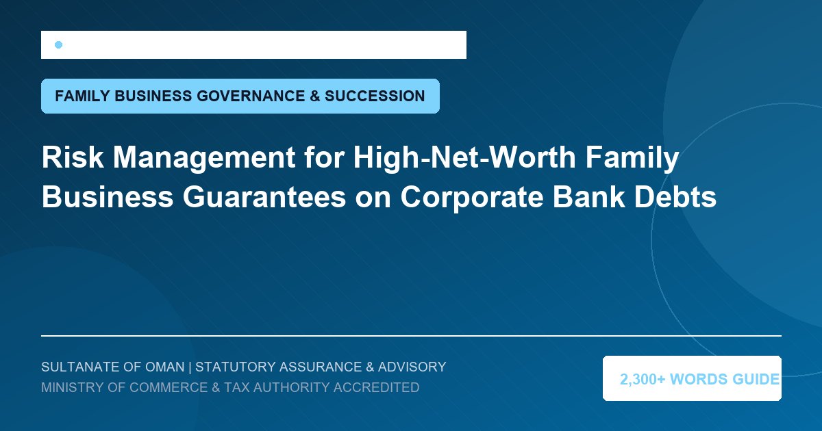 Risk Management for High-Net-Worth Family Business Guarantees on Corporate Bank Debts - Muscat Auditing and Accounting Services Oman