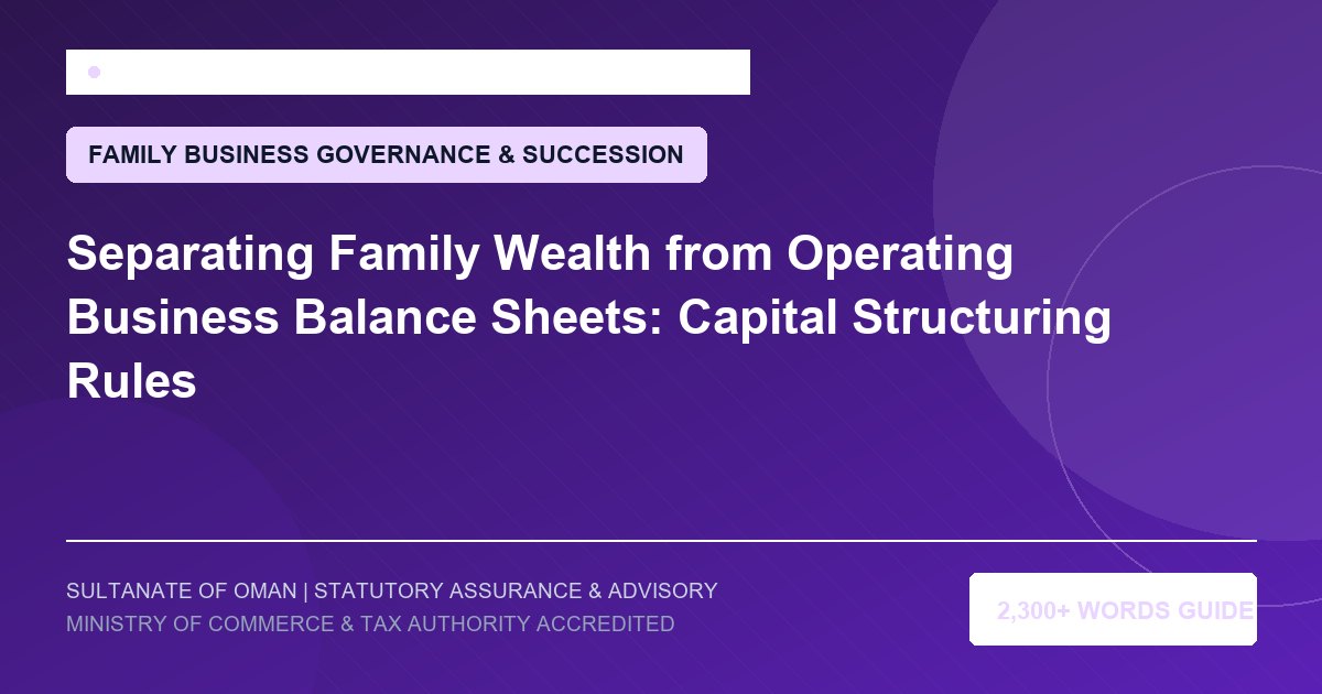 Separating Family Wealth from Operating Business Balance Sheets: Capital Structuring Rules - Muscat Auditing and Accounting Services Oman
