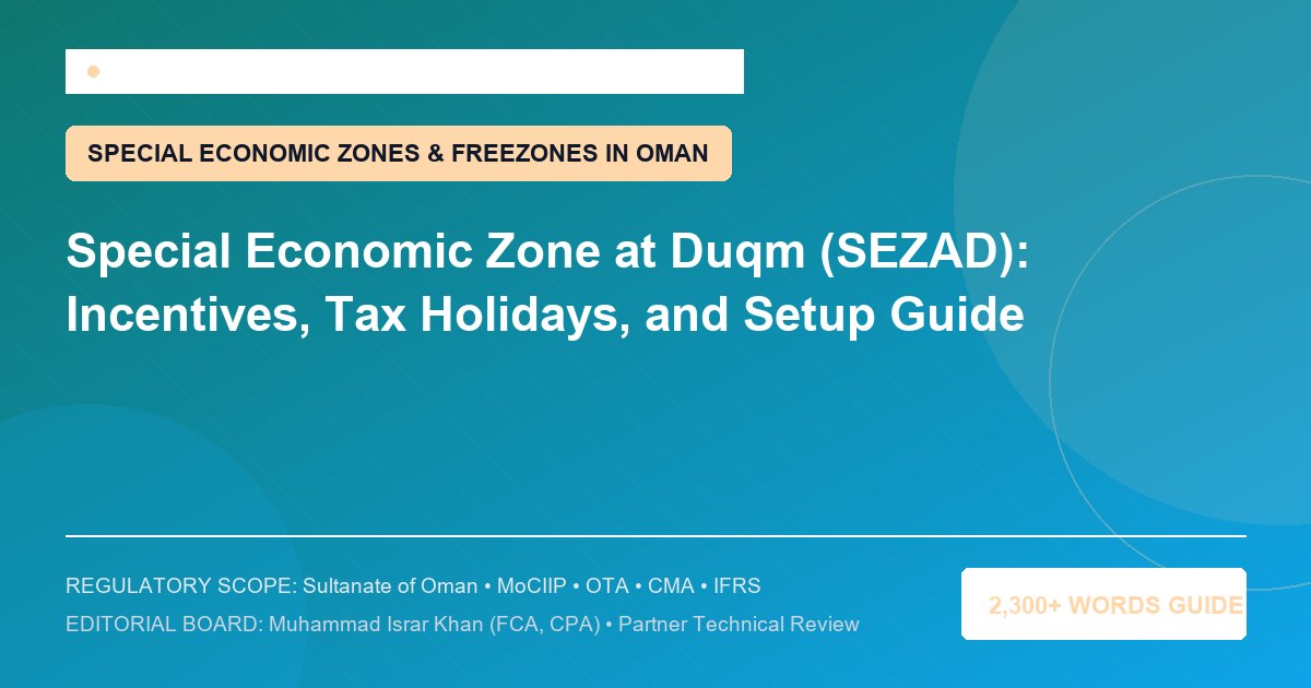 Special Economic Zone at Duqm (SEZAD): Incentives, Tax Holidays, and Setup Guide - Muscat Auditing & Accounting Services Oman