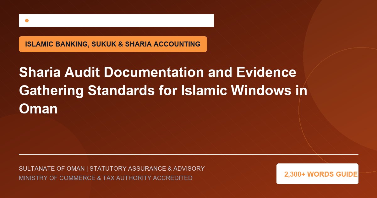 Sharia Audit Documentation and Evidence Gathering Standards for Islamic Windows in Oman - Muscat Auditing and Accounting Services Oman