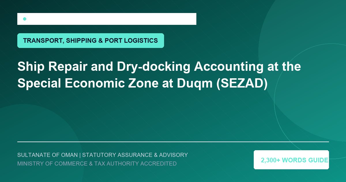 Ship Repair and Dry-docking Accounting at the Special Economic Zone at Duqm (SEZAD) - Muscat Auditing and Accounting Services Oman