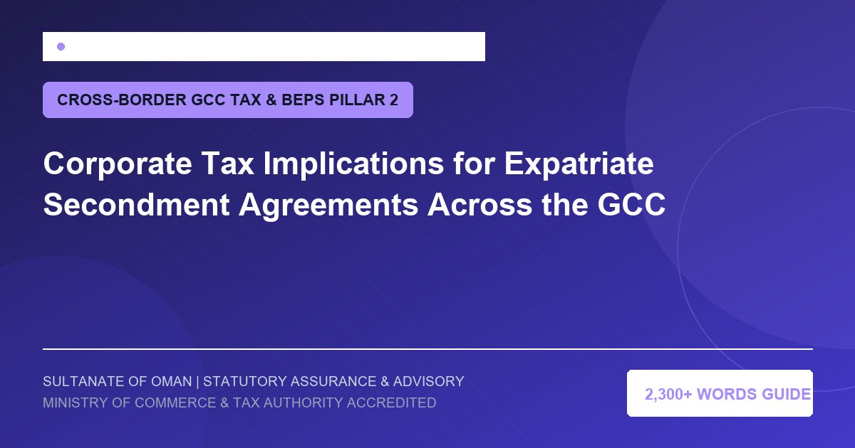 Corporate Tax Implications for Expatriate Secondment Agreements Across the GCC - Muscat Auditing and Accounting Services Oman