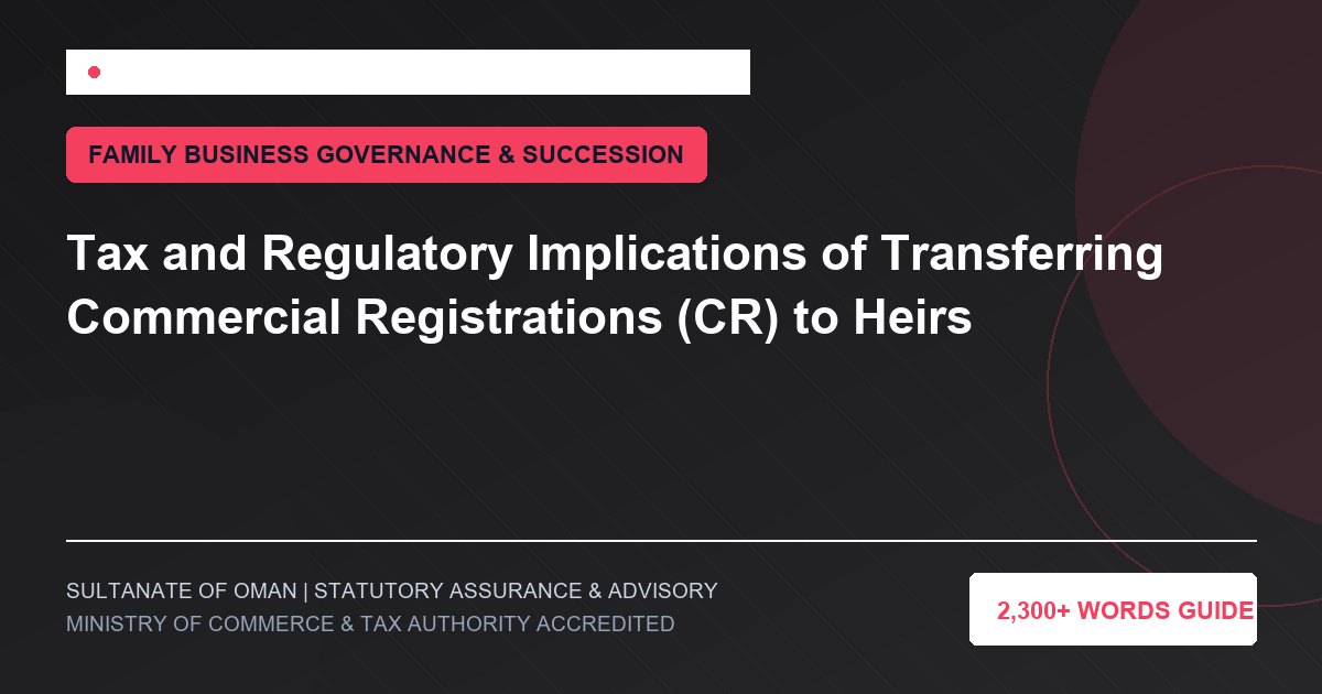 Tax and Regulatory Implications of Transferring Commercial Registrations (CR) to Heirs - Muscat Auditing and Accounting Services Oman
