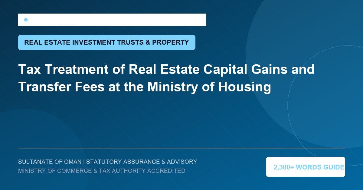 Tax Treatment of Real Estate Capital Gains and Transfer Fees at the Ministry of Housing - Muscat Auditing and Accounting Services Oman