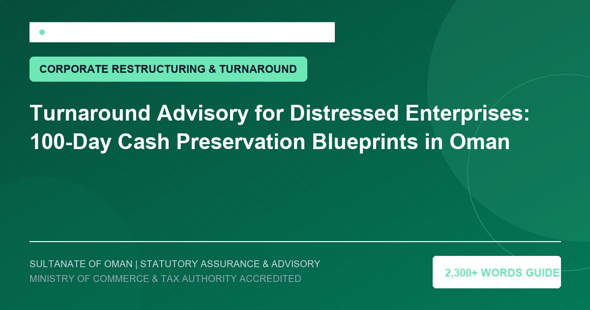 Turnaround Advisory for Distressed Enterprises: 100-Day Cash Preservation Blueprints in Oman - Muscat Auditing and Accounting Services Oman