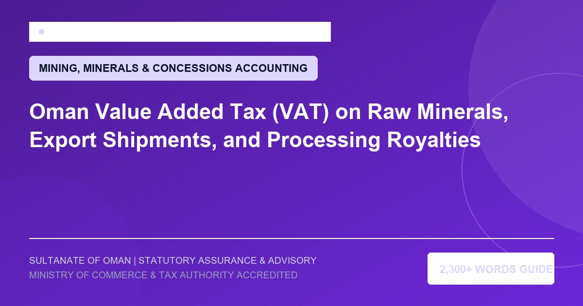 Oman Value Added Tax (VAT) on Raw Minerals, Export Shipments, and Processing Royalties - Muscat Auditing and Accounting Services Oman