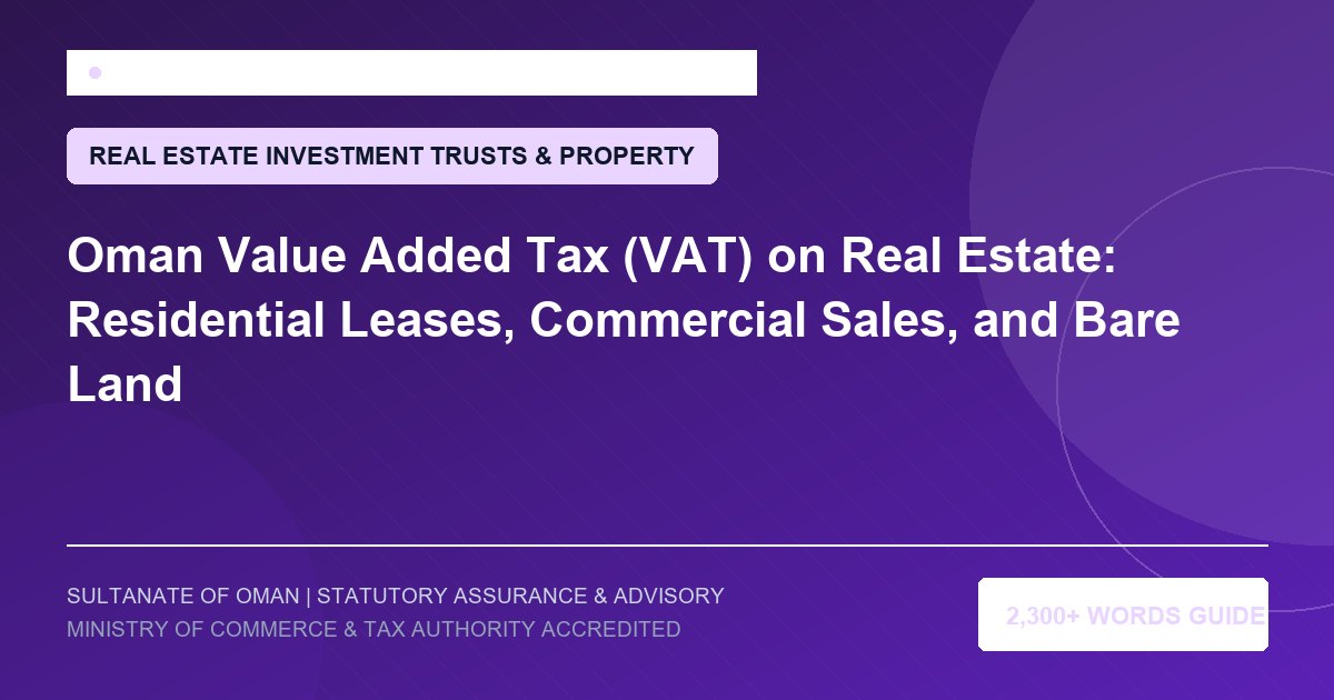 Oman Value Added Tax (VAT) on Real Estate: Residential Leases, Commercial Sales, and Bare Land - Muscat Auditing and Accounting Services Oman